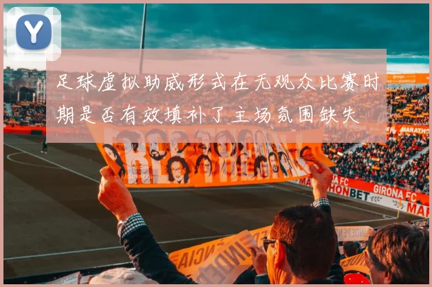 足球虚拟助威形式在无观众比赛时期是否有效填补了主场氛围缺失