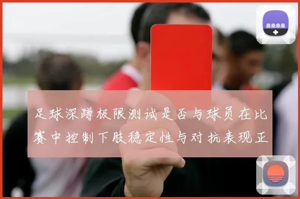 足球深蹲极限测试是否与球员在比赛中控制下肢稳定性与对抗表现正相关