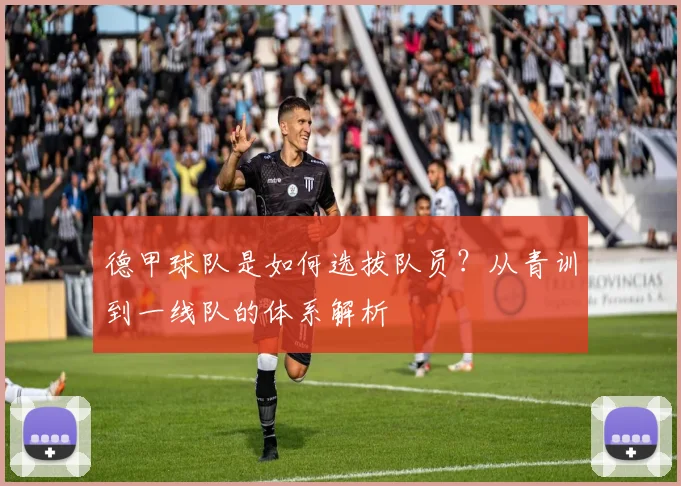 德甲球队是如何选拔队员?从青训到一线队的体系解析