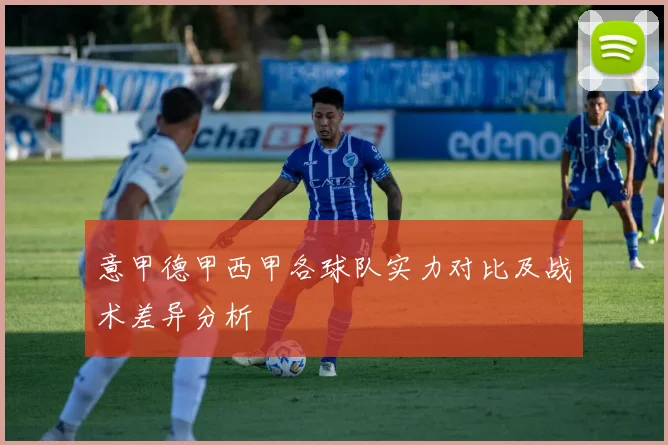 意甲德甲西甲各球队实力对比及战术差异分析