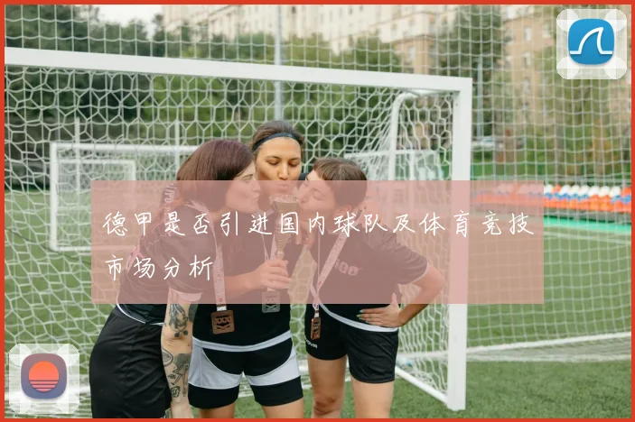 德甲是否引进国内球队及体育竞技市场分析