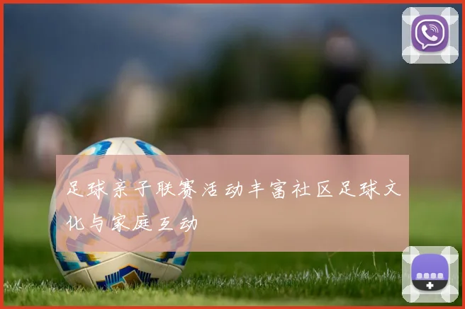 足球亲子联赛活动丰富社区足球文化与家庭互动