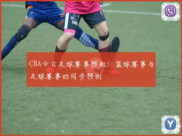 CBA今日足球赛事预测：篮球赛事与足球赛事的同步预测
