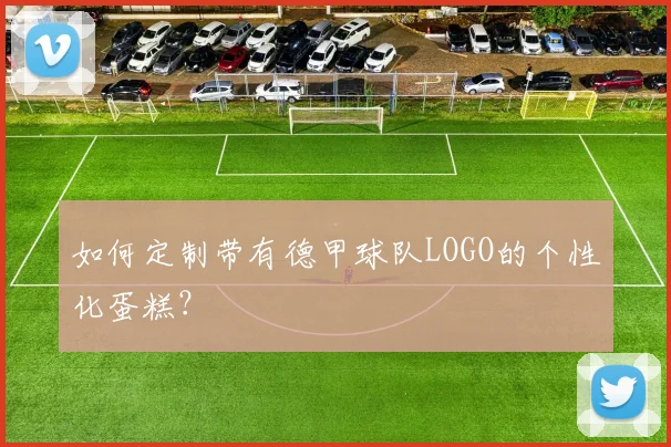 如何定制带有德甲球队LOGO的个性化蛋糕?