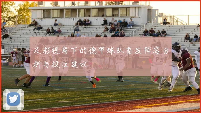 足彩视角下的德甲球队首发阵容分析与投注建议