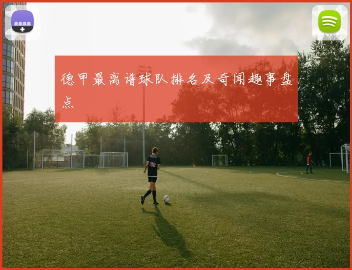 德甲最离谱球队排名及奇闻趣事盘点