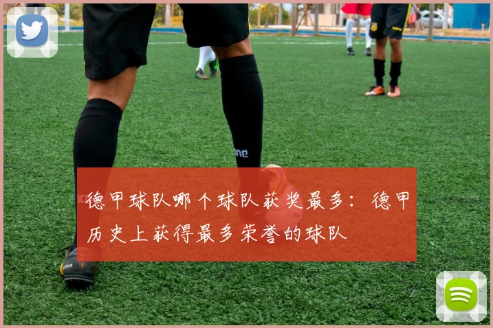 德甲球队哪个球队获奖最多：德甲历史上获得最多荣誉的球队