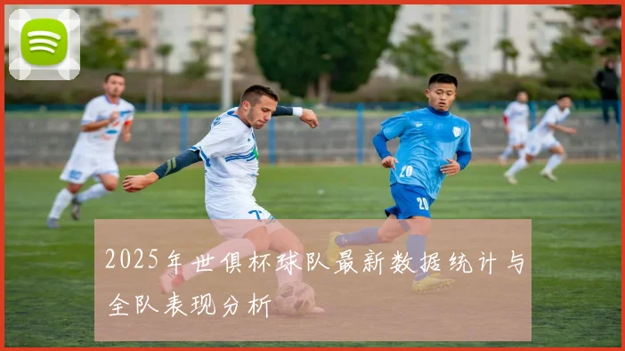 2025年世俱杯球队最新数据统计与全队表现分析